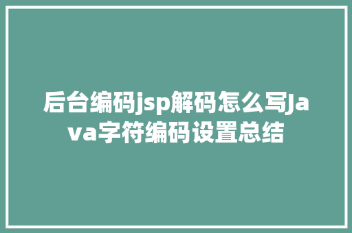 后台编码jsp解码怎么写Java字符编码设置总结 Bootstrap