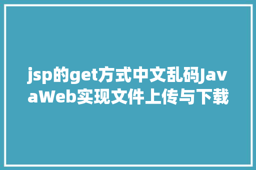 jsp的get方式中文乱码JavaWeb实现文件上传与下载 Angular