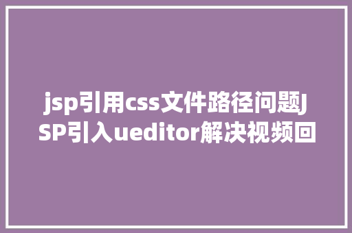 jsp引用css文件路径问题JSP引入ueditor解决视频回显 src链接丧失问题 Bootstrap