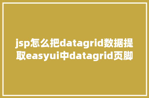 jsp怎么把datagrid数据提取easyui中datagrid页脚数据动态刷新以及JS获取项目标绝对路径