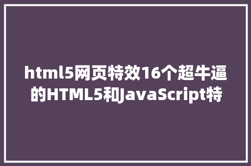 html5网页特效16个超牛逼的HTML5和JavaScript特效