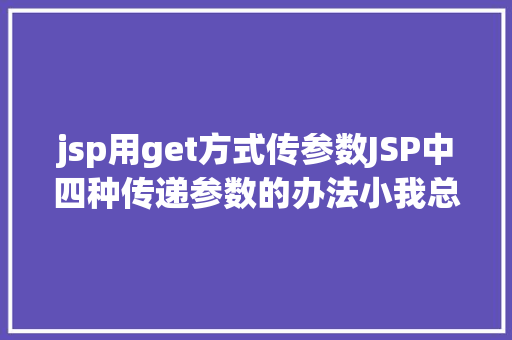 jsp用get方式传参数JSP中四种传递参数的办法小我总结简略适用 HTML