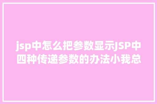 jsp中怎么把参数显示JSP中四种传递参数的办法小我总结简略适用 Python