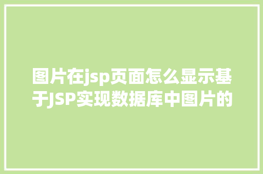 图片在jsp页面怎么显示基于JSP实现数据库中图片的存储与显示 AJAX