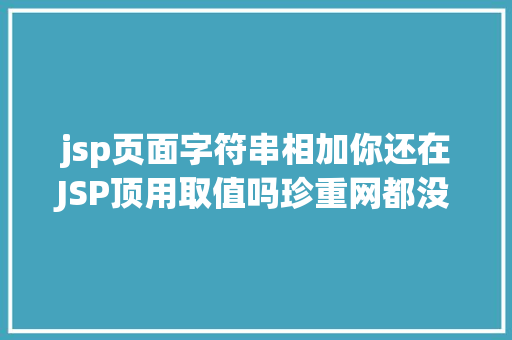 jsp页面字符串相加你还在JSP顶用取值吗珍重网都没留意的破绽 HTML