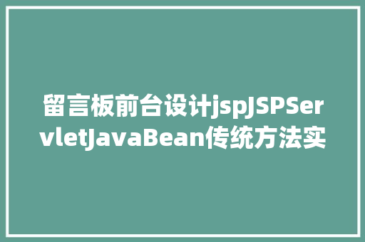 留言板前台设计jspJSPServletJavaBean传统方法实现简略单纯留言板制造注册登录留言 AJAX