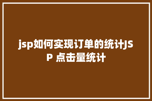 jsp如何实现订单的统计JSP 点击量统计 Java