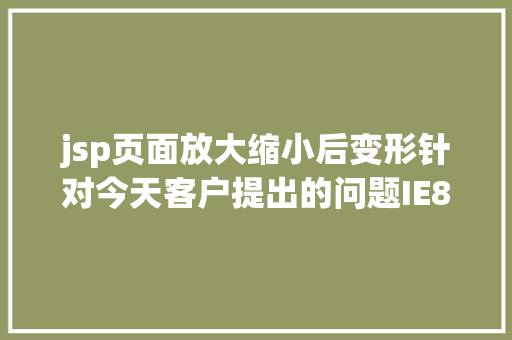 jsp页面放大缩小后变形针对今天客户提出的问题IE8 阅读器文本模式变为杂项解决办法