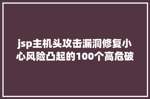 jsp主机头攻击漏洞修复小心风险凸起的100个高危破绽上 Node.js