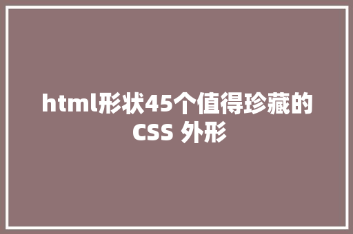 html形状45个值得珍藏的 CSS 外形