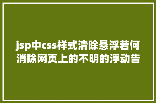 jsp中css样式清除悬浮若何消除网页上的不明的浮动告白和漂浮的图片