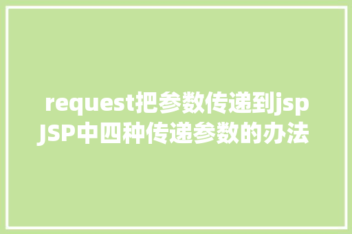 request把参数传递到jspJSP中四种传递参数的办法小我总结简略适用 CSS