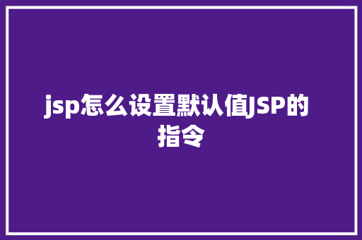 jsp怎么设置默认值JSP的 指令 GraphQL