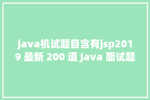 java机试题目含有jsp2019 最新 200 道 Java 面试题