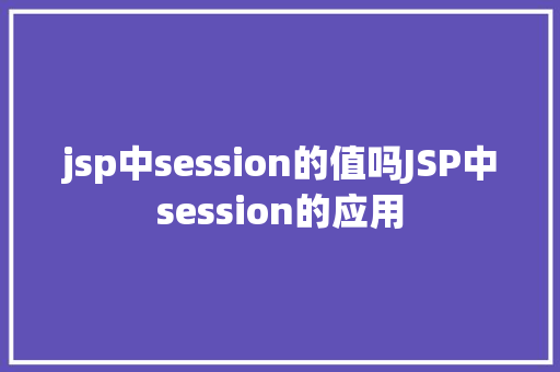 jsp中session的值吗JSP中session的应用