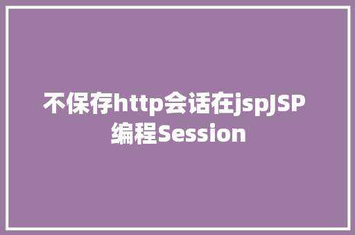 不保存http会话在jspJSP 编程Session React