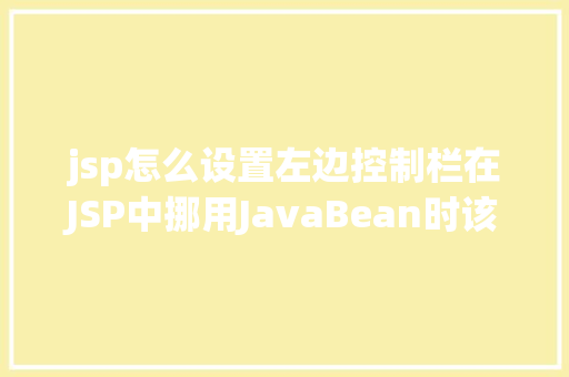 jsp怎么设置左边控制栏在JSP中挪用JavaBean时该若何设置 AJAX