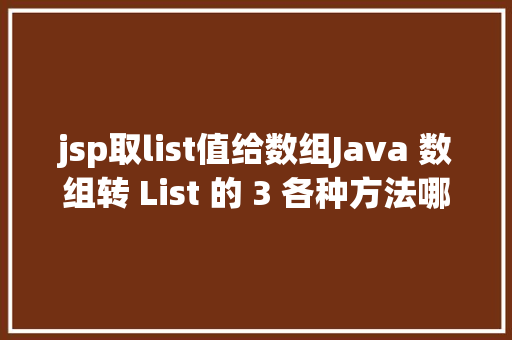 jsp取list值给数组Java 数组转 List 的 3 各种方法哪种机能最牛