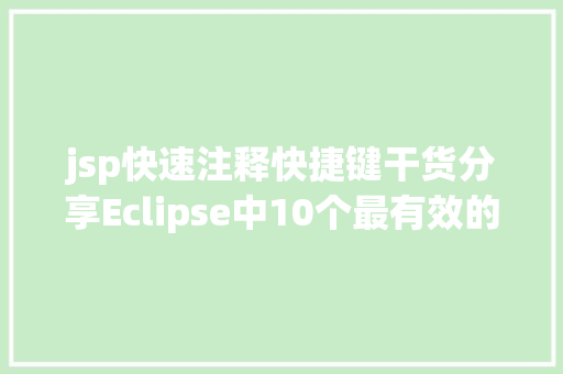 jsp快速注释快捷键干货分享Eclipse中10个最有效的快捷键组合 React