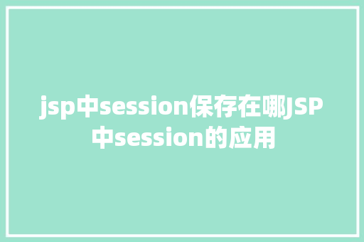 jsp中session保存在哪JSP中session的应用