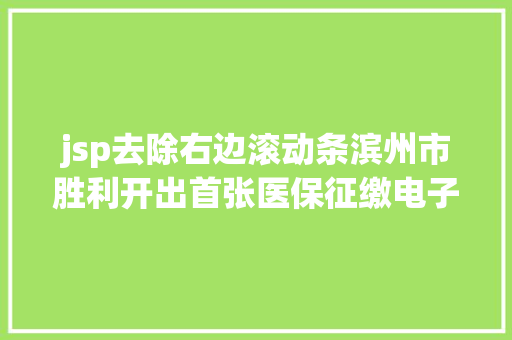 jsp去除右边滚动条滨州市胜利开出首张医保征缴电子单子内附操作手册