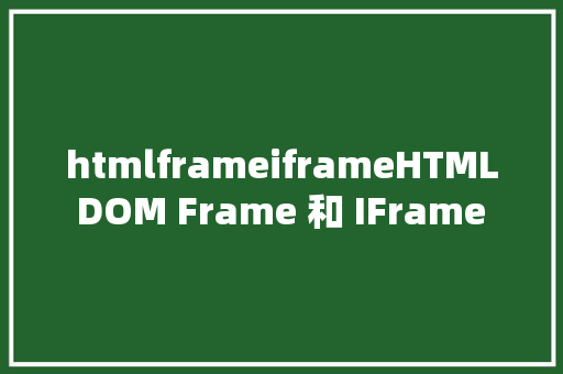 htmlframeiframeHTML DOM Frame 和 IFrame 对象