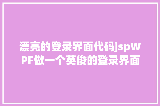 漂亮的登录界面代码jspWPF做一个英俊的登录界面 JavaScript