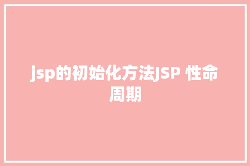 jsp的初始化方法JSP 性命周期 PHP