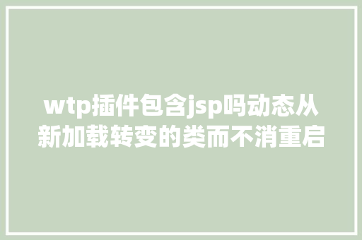 wtp插件包含jsp吗动态从新加载转变的类而不消重启 JVM SQL