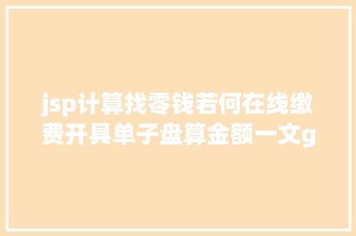 jsp计算找零钱若何在线缴费开具单子盘算金额一文get诉讼费用指南｜数字聪明仓