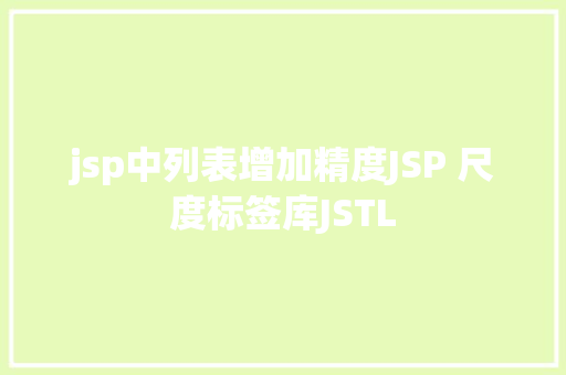 jsp中列表增加精度JSP 尺度标签库JSTL JavaScript