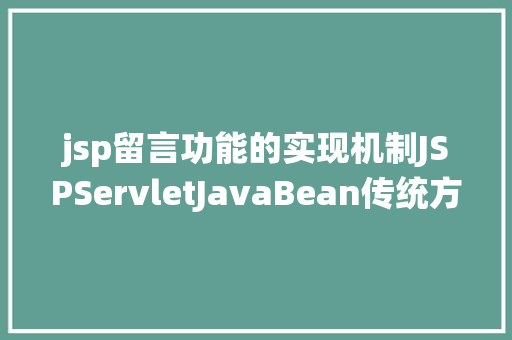 jsp留言功能的实现机制JSPServletJavaBean传统方法实现简略单纯留言板制造注册登录留言 AJAX