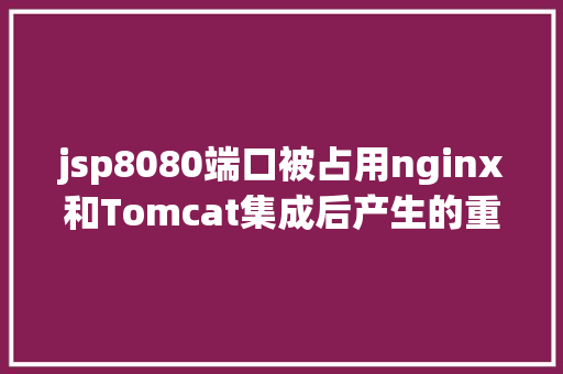 jsp8080端口被占用nginx和Tomcat集成后产生的重定向问题剖析息争决 HTML