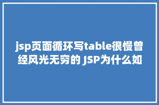 jsp页面循环写table很慢曾经风光无穷的 JSP为什么如今很少有人应用了 jQuery