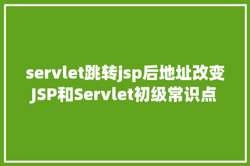 servlet跳转jsp后地址改变JSP和Servlet初级常识点总结 Webpack