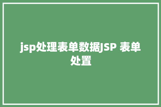 jsp处理表单数据JSP 表单处置 Java