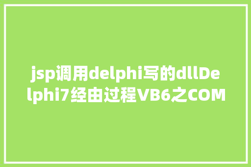 jsp调用delphi写的dllDelphi7经由过程VB6之COM对象挪用PowerBASIC写的DLL功效 Bootstrap