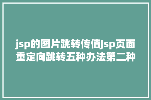 jsp的图片跳转传值Jsp页面重定向跳转五种办法第二种第三种 NoSQL