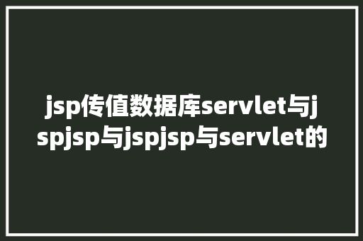 jsp传值数据库servlet与jspjsp与jspjsp与servlet的传递参数问题 CSS