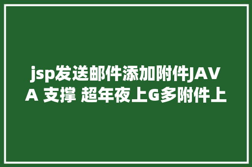 jsp发送邮件添加附件JAVA 支撑 超年夜上G多附件上传示例解析