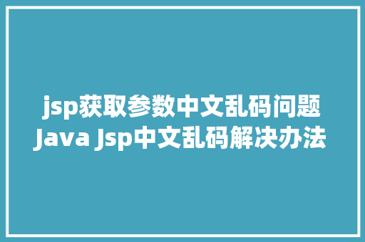 jsp获取参数中文乱码问题Java Jsp中文乱码解决办法 Angular