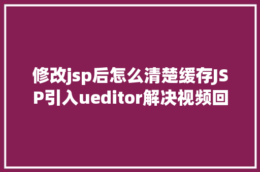 修改jsp后怎么清楚缓存JSP引入ueditor解决视频回显 src链接丧失问题 Webpack