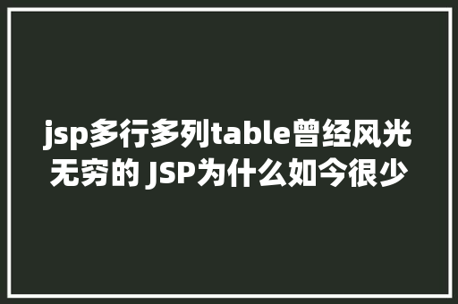 jsp多行多列table曾经风光无穷的 JSP为什么如今很少有人应用了 Node.js