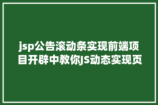 jsp公告滚动条实现前端项目开辟中教你JS动态实现页脚功效