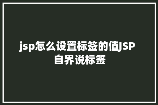 jsp怎么设置标签的值JSP 自界说标签 Webpack