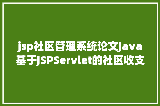 jsp社区管理系统论文Java基于JSPServlet的社区收支健康挂号体系