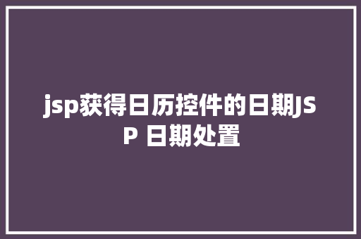 jsp获得日历控件的日期JSP 日期处置 Python