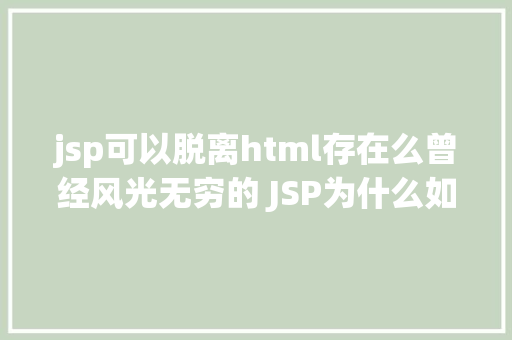 jsp可以脱离html存在么曾经风光无穷的 JSP为什么如今很少有人应用了 Webpack