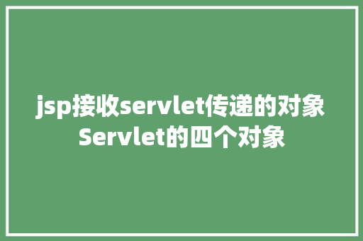 jsp接收servlet传递的对象Servlet的四个对象