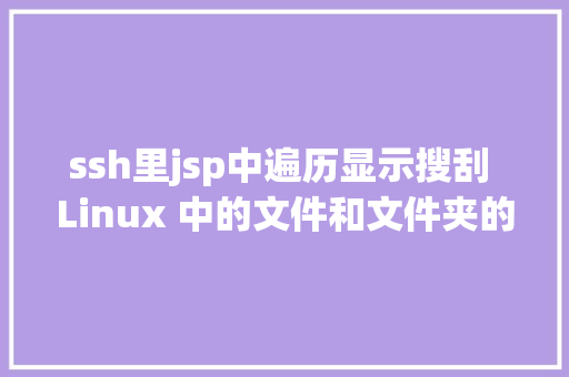 ssh里jsp中遍历显示搜刮 Linux 中的文件和文件夹的四种简略办法 Python